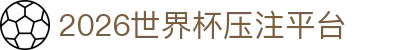 2026世界杯压注平台 - 世界杯竞猜平台 - 安全信誉导航